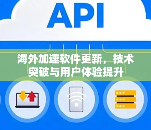 海外加速软件更新，技术突破与用户体验提升