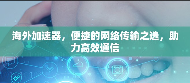 海外加速器，便捷的网络传输之选，助力高效通信