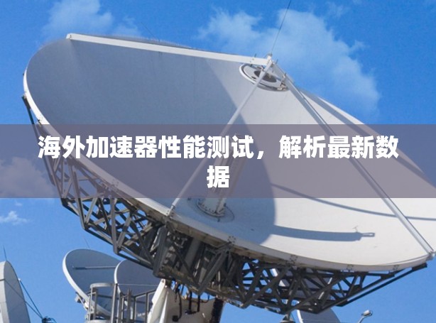 海外加速器性能测试，解析最新数据