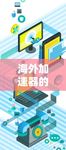 海外加速器的测试效果是评估其性能、安全性和经济性的关键因素。以下是对海外加速器测试效果的详细分析