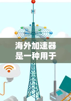 海外加速器是一种用于测试和优化网络性能的工具，广泛应用于测试服务器和网络设备。虽然海外加速器功能强大，但其安全性和稳定性仍然是用户需要注意的方面，尤其是在海外使用时。以下是一些优化海外加速器的建议
