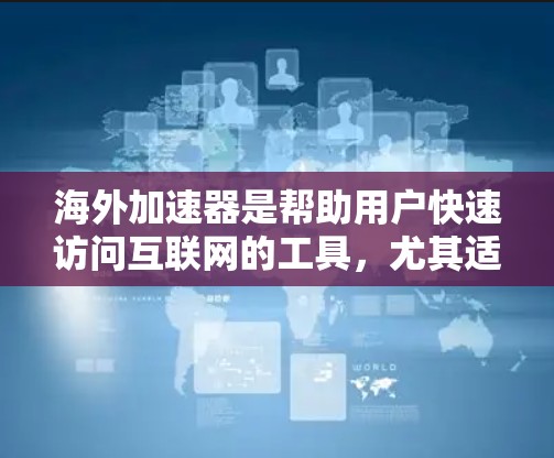 海外加速器是帮助用户快速访问互联网的工具，尤其适用于经常在外旅行或在线使用的人群。以下是对海外加速器的下载及体验的分析