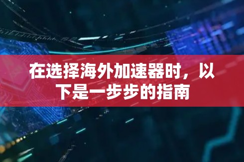 在选择海外加速器时，以下是一步步的指南
