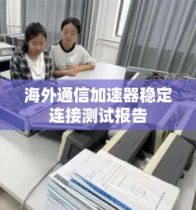 海外通信加速器稳定连接测试报告