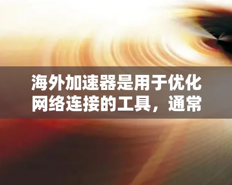 海外加速器是用于优化网络连接的工具，通常指的是通过网络加速软件或服务来提升下载速度、减少延迟的工具。以下是一些优化海外加速器网络的常见方法和步骤