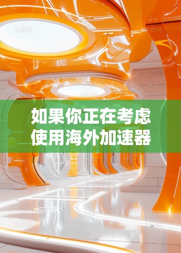 如果你正在考虑使用海外加速器，以下是一些常见的海外加速器及其使用体验，供你参考