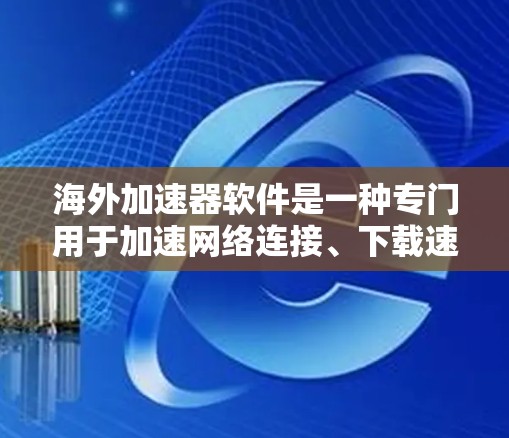 海外加速器软件是一种专门用于加速网络连接、下载速度和数据传输的软件。这些软件通常用于提升下载速度、提高网络连接质量或处理大文件。以下是一些常见的海外加速器软件及其特点