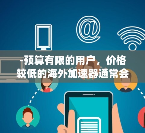 -预算有限的用户，价格较低的海外加速器通常会更吸引预算有限的用户。例如，SpeedBump 提供免费版和付费版，付费版的价格通常在 9-12 美元之间（根据地区而异）