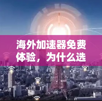 海外加速器免费体验，为什么选择我们