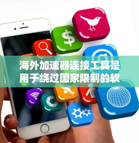 海外加速器连接工具是用于绕过国家限制的软件包或工具，帮助用户访问全球服务器。以下是关于这些工具的详细步骤和信息