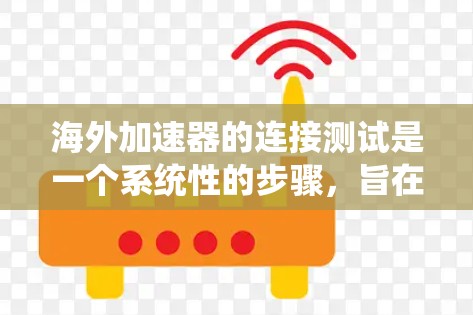 海外加速器的连接测试是一个系统性的步骤，旨在确保加速器在不同设备上的高效性和稳定性。以下是对该过程的详细说明