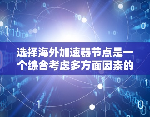 选择海外加速器节点是一个综合考虑多方面因素的过程，以确保最佳的下载和上传体验。以下是对选择海外加速器节点的详细分析