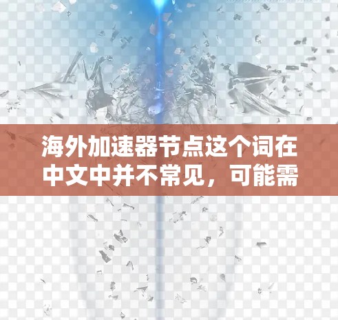 海外加速器节点这个词在中文中并不常见，可能需要根据上下文进一步明确其具体含义。以下是几种可能的解释