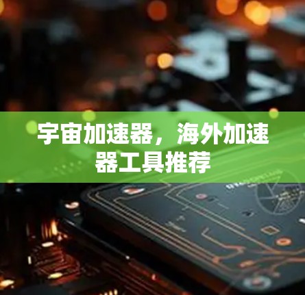 宇宙加速器，海外加速器工具推荐