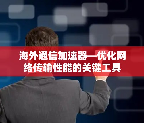 海外通信加速器—优化网络传输性能的关键工具