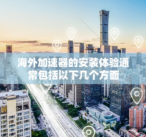 海外加速器的安装体验通常包括以下几个方面