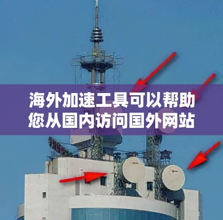 海外加速工具可以帮助您从国内访问国外网站，提升下载速度和体验。以下是一些测试海外加速工具的方法和需要注意的事项