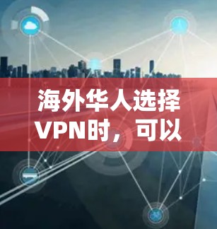 海外华人选择VPN时，可以根据自己的需求和使用习惯来选择适合的VPN服务。以下是一些常见的VPN类型和推荐选择，帮助你更好地进行选择