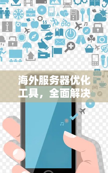 海外服务器优化工具，全面解决方案，助力您的服务器安全与高效运行