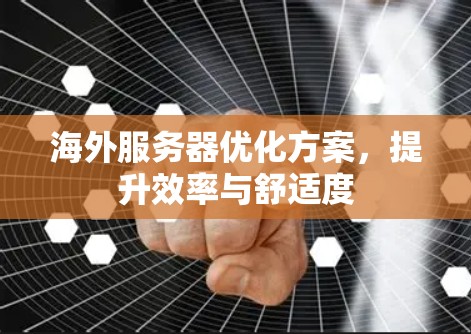 海外服务器优化方案，提升效率与舒适度