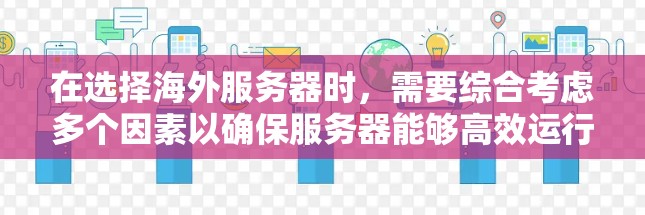 在选择海外服务器时，需要综合考虑多个因素以确保服务器能够高效运行和保持稳定。以下是一些关键步骤和考虑因素