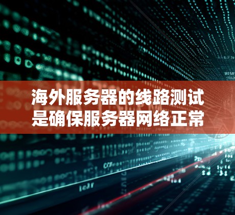 海外服务器的线路测试是确保服务器网络正常运行和稳定的重要步骤。以下是一些常见的测试目的和方法，帮助你进行海外服务器线路测试