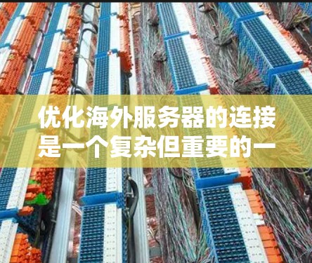 优化海外服务器的连接是一个复杂但重要的一部分，主要涉及多个因素的综合考虑。以下是一个有条理的优化方案