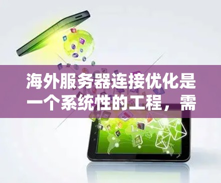 海外服务器连接优化是一个系统性的工程，需要从多个角度进行全面考虑和优化。以下是详细的步骤和建议，以帮助您高效地优化海外服务器的连接