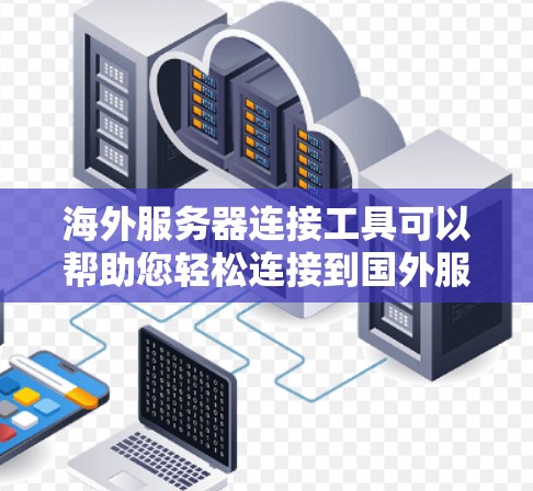 海外服务器连接工具可以帮助您轻松连接到国外服务器，确保网络的稳定性和安全性。以下是一些常见且实用的工具