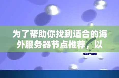 为了帮助你找到适合的海外服务器节点推荐，以下是根据不同需求和场景整理的推荐列表，涵盖了从个人用户到企业用户，以及需要扩展和安全的服务器节点