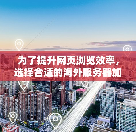为了提升网页浏览效率，选择合适的海外服务器加速软件是一个明智的决策。以下是一个分步骤的指南，帮助您找到最适合您的解决方案