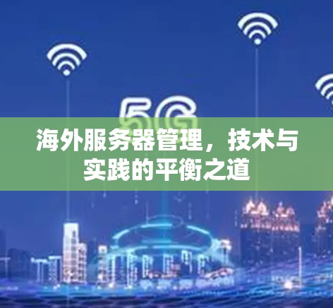 海外服务器管理，技术与实践的平衡之道