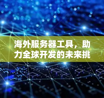 海外服务器工具，助力全球开发的未来挑战
