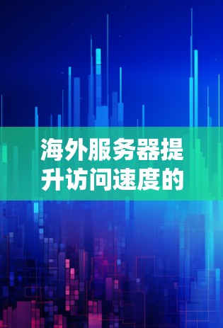 海外服务器提升访问速度的秘籍