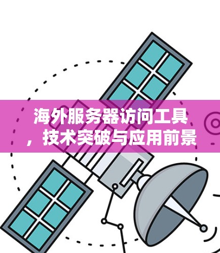 海外服务器访问工具，技术突破与应用前景