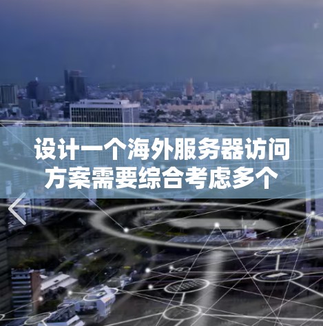 设计一个海外服务器访问方案需要综合考虑多个方面，以确保访问的高效、安全和稳定。以下是一个通用的海外服务器访问方案设计思路