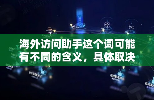 海外访问助手这个词可能有不同的含义，具体取决于上下文。以下是一些可能的解释
