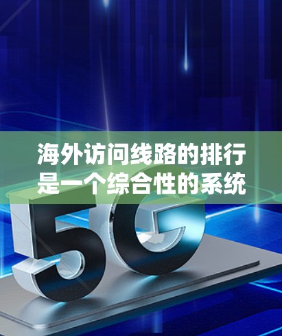 海外访问线路的排行是一个综合性的系统，涉及多个因素，以下是一些关键点