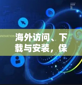 海外访问、下载与安装，保障网络安全的实用指南