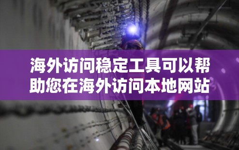 海外访问稳定工具可以帮助您在海外访问本地网站时确保访问的稳定性和安全性。以下是一些常用的海外访问稳定工具和方法