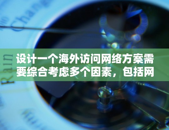 设计一个海外访问网络方案需要综合考虑多个因素，包括网络技术、设备选择、访问策略、安全性和维护等。以下是一个详细的海外访问网络方案设计框架，供您参考