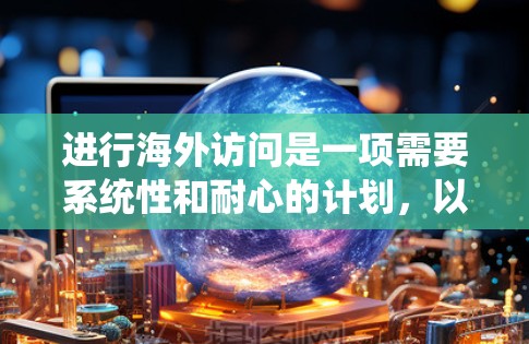 进行海外访问是一项需要系统性和耐心的计划，以下是详细的学习指南
