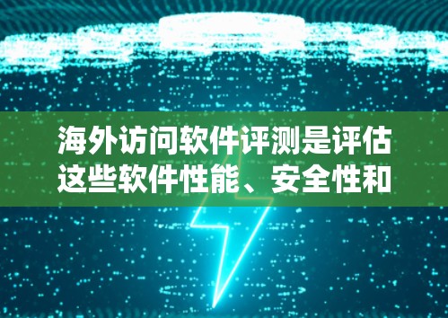 海外访问软件评测是评估这些软件性能、安全性和兼容性的过程，旨在帮助开发者和开发者团队优化系统，确保国际化的访问需求得到满足。以下是对海外访问软件评测的详细分析和总结