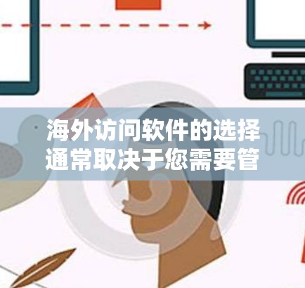 海外访问软件的选择通常取决于您需要管理的场景和功能需求。以下是一些常见的海外访问软件推荐，包括适合商务、研究、教育、企业等多个场景的应用