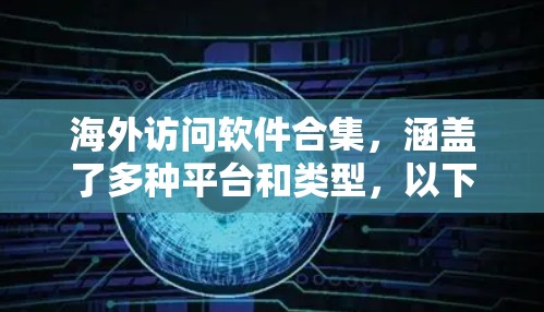 海外访问软件合集，涵盖了多种平台和类型，以下是常见的软件推荐
