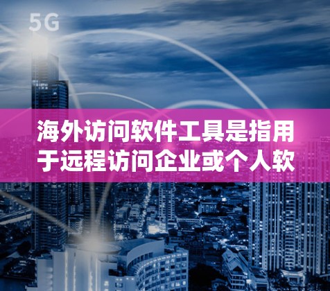 海外访问软件工具是指用于远程访问企业或个人软件系统的软件工具。这些工具通常支持远程访问、数据存储、管理、备份、安全等功能。以下是一些常见的海外访问软件工具