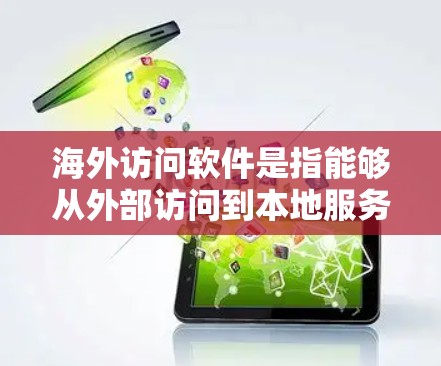海外访问软件是指能够从外部访问到本地服务器或资源的软件，通常用于访问互联网上的数据或资源。以下是一些常见的海外访问软件和工具