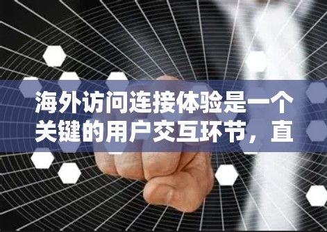 海外访问连接体验是一个关键的用户交互环节，直接影响用户体验和满意度。以下是对连接体验的详细分析和总结