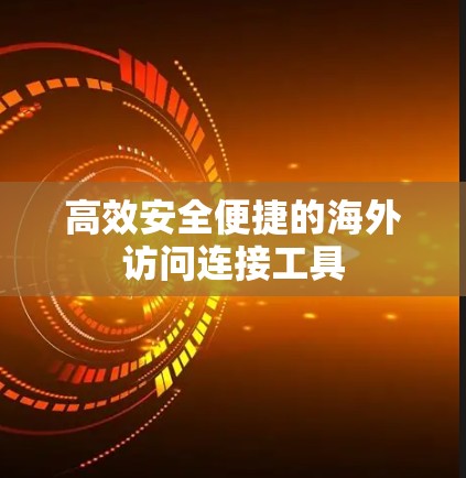 高效安全便捷的海外访问连接工具