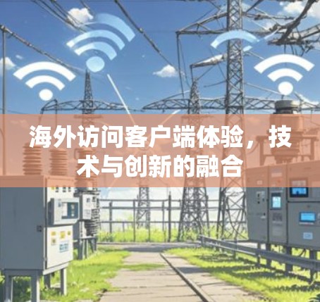 海外访问客户端体验，技术与创新的融合